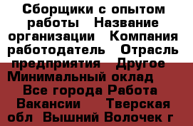 Сборщики с опытом работы › Название организации ­ Компания-работодатель › Отрасль предприятия ­ Другое › Минимальный оклад ­ 1 - Все города Работа » Вакансии   . Тверская обл.,Вышний Волочек г.
